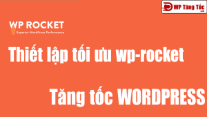 Thiết lập wp-rocket tăng tốc wordpress (V3.10.3 Mới Nhất)