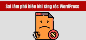 Sai lầm phổ biến khi tăng tốc website WordPress